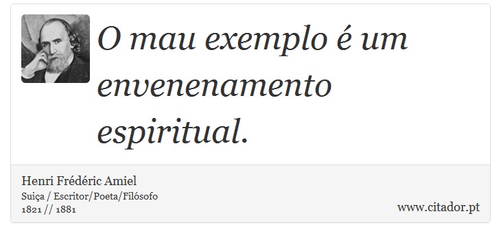 O mau exemplo é um envenenamento espiritual. - Henri Frédéric Amiel  - Frases