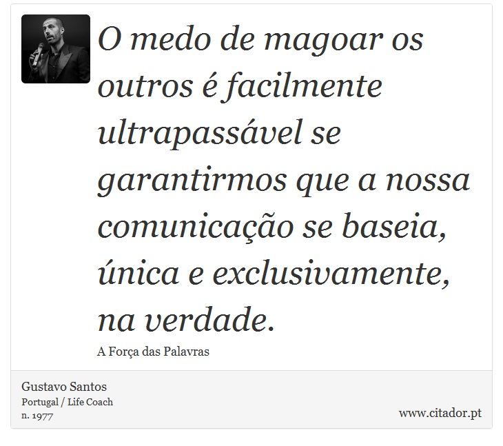 O medo de magoar os outros é facilmente ultrapassável se garantirmos que a nossa comunicação se baseia, única e exclusivamente, na verdade. - Gustavo Santos - Frases
