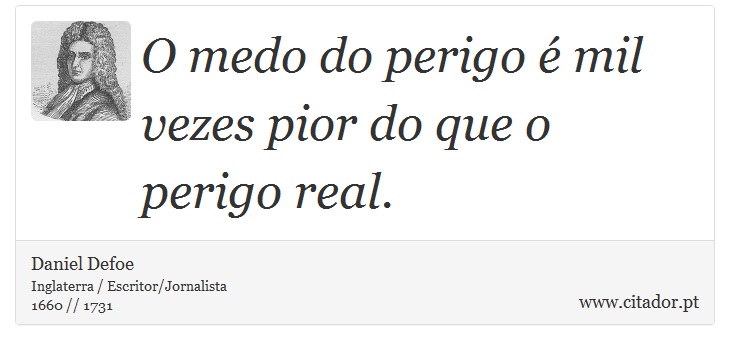O medo do perigo é mil vezes pior do que o perigo real. - Daniel Defoe - Frases