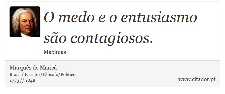 O medo e o entusiasmo são contagiosos. - Marquês de Maricá - Frases