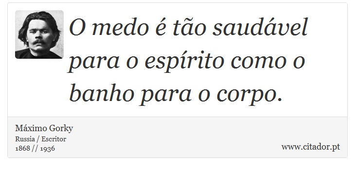 O medo é tão saudável para o espírito como o banho para o corpo. - Máximo Gorky - Frases
