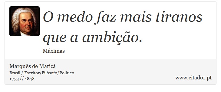 O medo faz mais tiranos que a ambição. - Marquês de Maricá - Frases