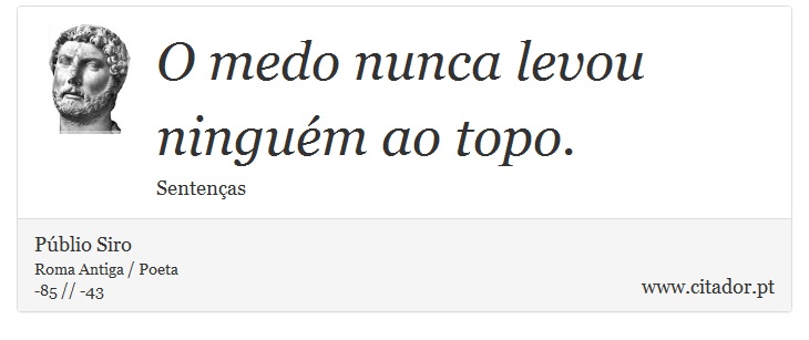 O medo nunca levou ninguém ao topo. - Públio Siro - Frases