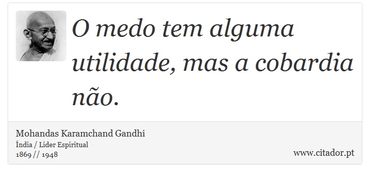 O medo tem alguma utilidade, mas a cobardia não. - Mohandas Karamchand Gandhi - Frases