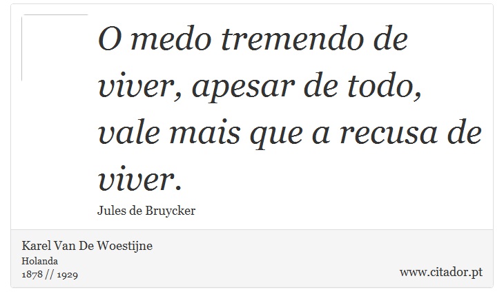 O medo tremendo de viver, apesar de todo, vale mais que a recusa de viver. - Karel Van De Woestijne - Frases