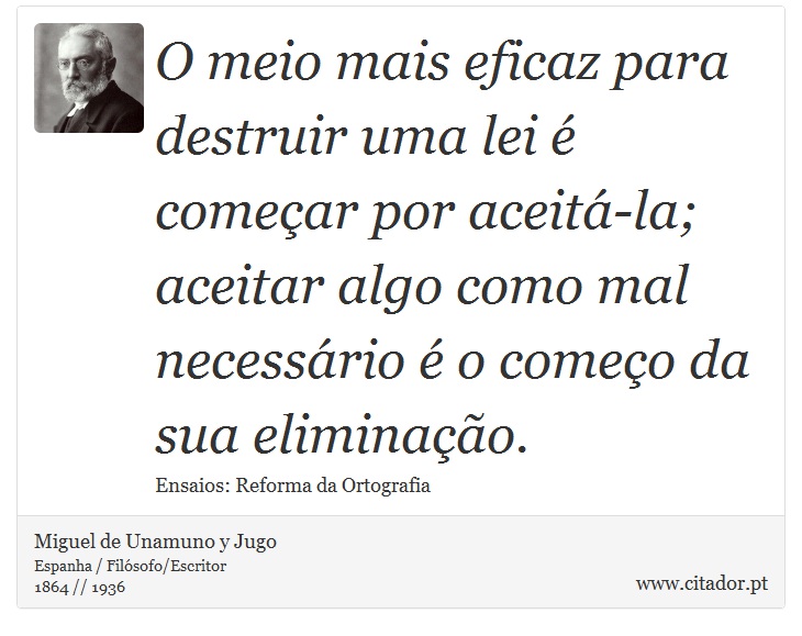 O meio mais eficaz para destruir uma lei é começar por aceitá-la; aceitar algo como mal necessário é o começo da sua eliminação. - Miguel de Unamuno y Jugo - Frases