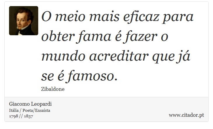 O meio mais eficaz para obter fama é fazer o mundo acreditar que já se é famoso. - Giacomo Leopardi - Frases