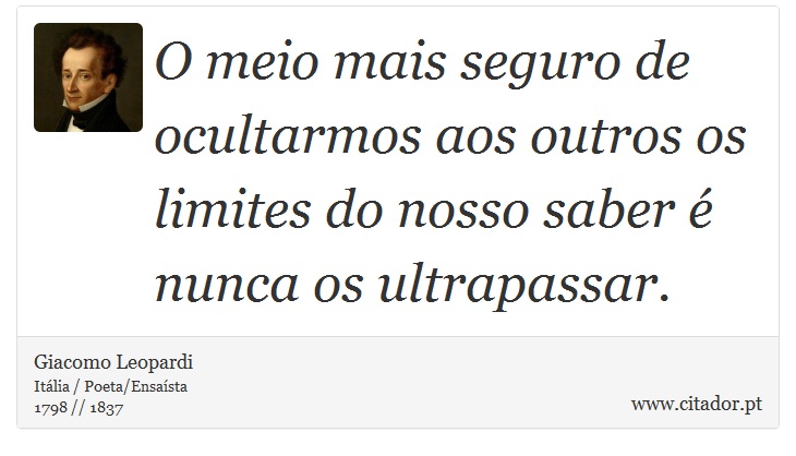 O meio mais seguro de ocultarmos aos outros os limites do nosso saber é nunca os ultrapassar. - Giacomo Leopardi - Frases