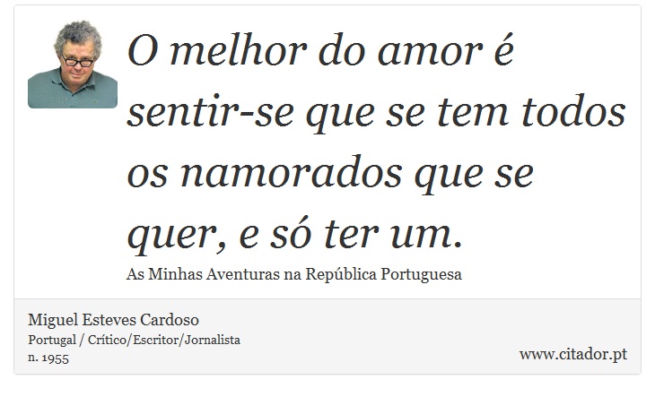 O melhor do amor é sentir-se que se tem todos os namorados que se quer, e só ter um. - Miguel Esteves Cardoso - Frases