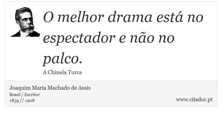 O melhor drama está no espectador e não no palco. - Joaquim Maria Machado de Assis - Frases