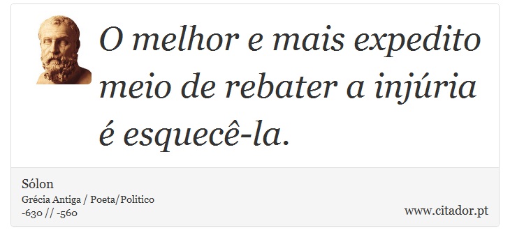 O melhor e mais expedito meio de rebater a injúria é esquecê-la. - Sólon - Frases