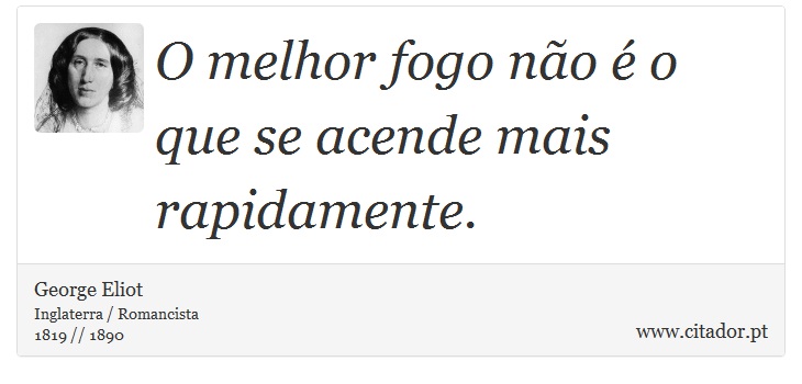 O melhor fogo não é o que se acende mais rapidamente. - George Eliot - Frases
