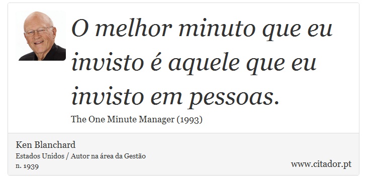 O melhor minuto que eu invisto é aquele que eu invisto em pessoas. - Ken Blanchard - Frases