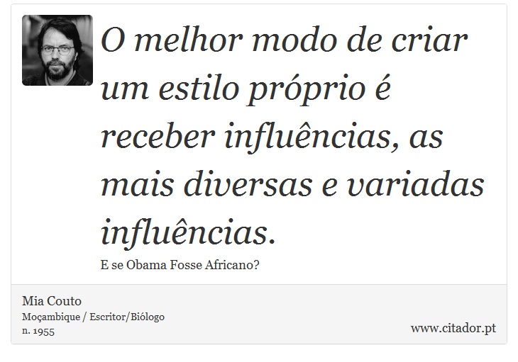 O melhor modo de criar um estilo próprio é receber influências, as mais diversas e variadas influências. - Mia Couto - Frases