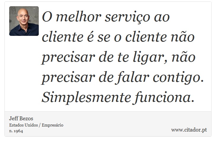 O melhor serviço ao cliente é se o cliente não precisar de te ligar, não precisar de falar contigo. Simplesmente funciona. - Jeff Bezos - Frases