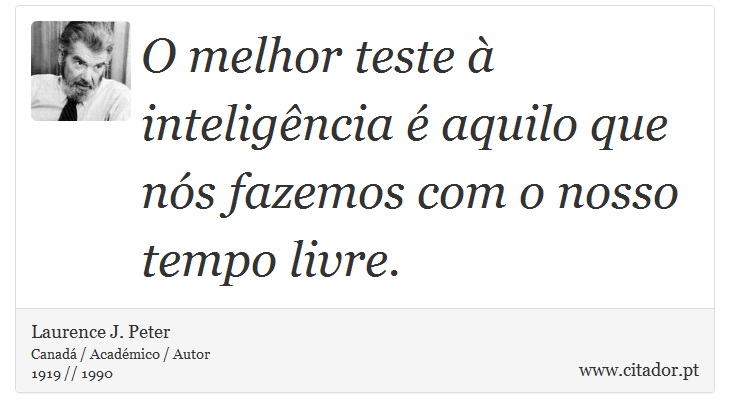 O melhor teste à inteligência é aquilo que nós fazemos com o nosso tempo livre. - Laurence J. Peter - Frases