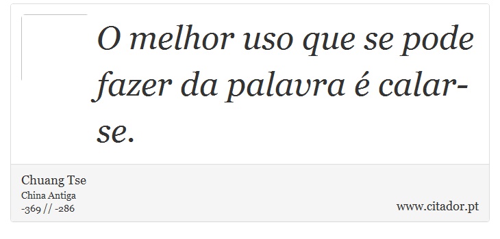 O melhor uso que se pode fazer da palavra é calar-se. - Chuang Tse - Frases