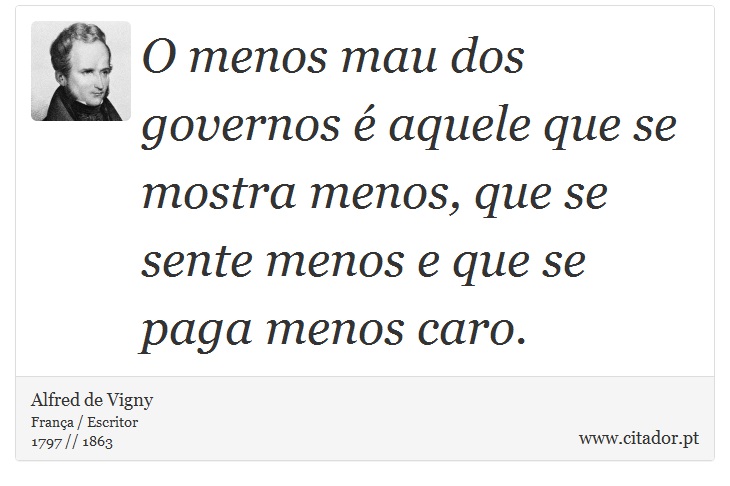 O menos mau dos governos é aquele que se mostra menos, que se sente menos e que se paga menos caro. - Alfred de Vigny - Frases
