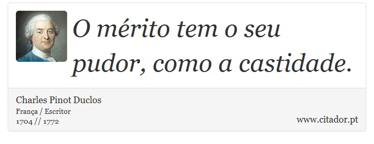 O mérito tem o seu pudor, como a castidade. - Charles Pinot Duclos - Frases