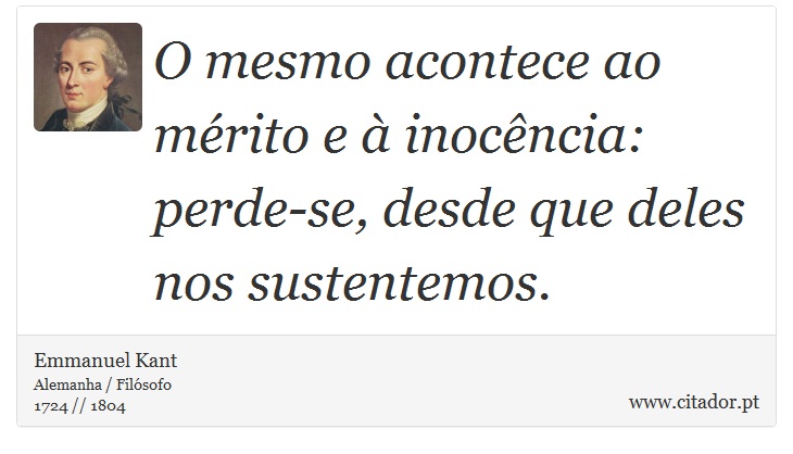 O mesmo acontece ao mérito e à inocência: perde-se, desde que deles nos sustentemos. - Emmanuel Kant - Frases