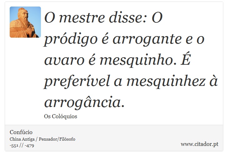 O mestre disse: O pródigo é arrogante e o avaro é mesquinho. É preferível a mesquinhez à arrogância. - Confúcio - Frases