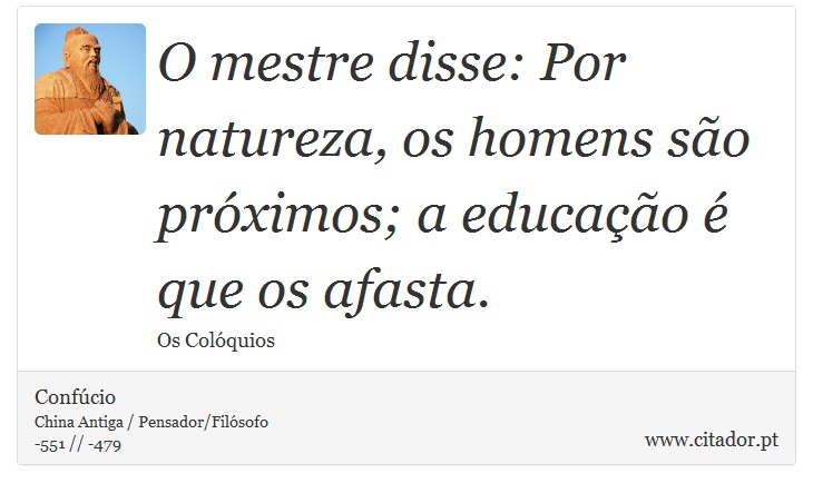 O mestre disse: Por natureza, os homens são próximos; a educação é que os afasta. - Confúcio - Frases