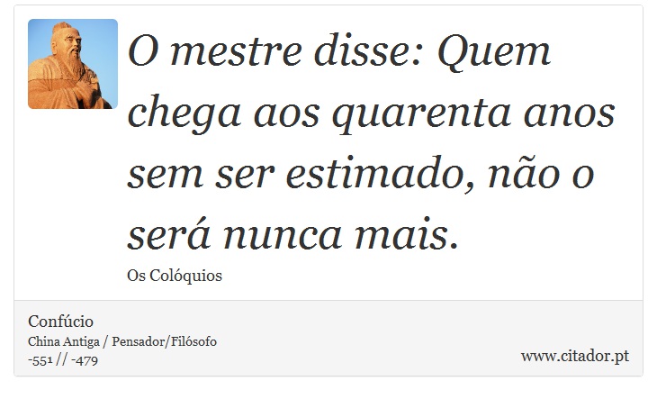 O mestre disse: Quem chega aos quarenta anos sem ser estimado, não o será nunca mais. - Confúcio - Frases