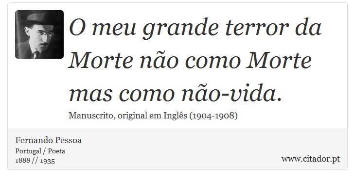 O meu grande terror da Morte não como Morte mas como não-vida. - Fernando Pessoa - Frases