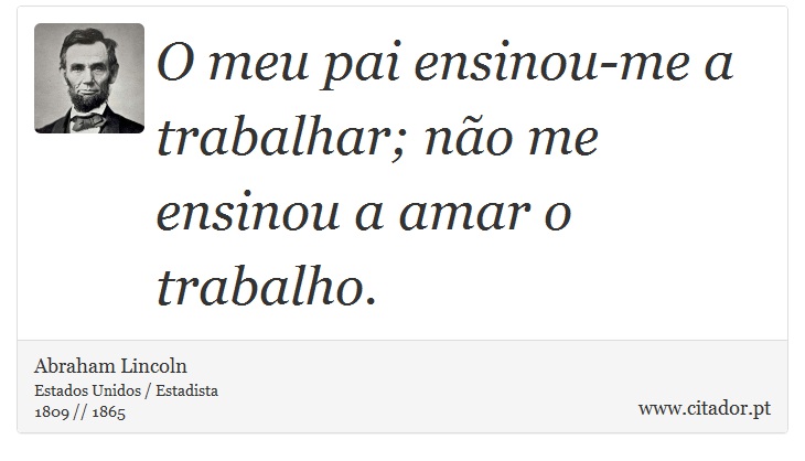 O meu pai ensinou-me a trabalhar; não me ensinou a amar o trabalho. - Abraham Lincoln - Frases