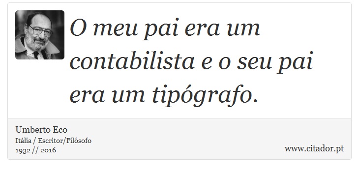 O meu pai era um contabilista e o seu pai era um tipógrafo. - Umberto Eco - Frases