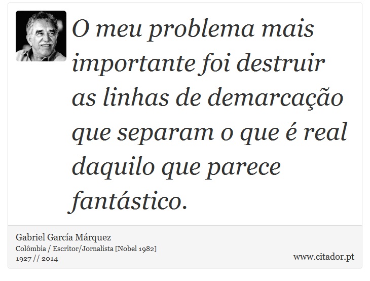 O meu problema mais importante foi destruir as linhas de demarcação que separam o que é real daquilo que parece fantástico. - Gabriel García Márquez - Frases