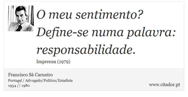 O meu sentimento? Define-se numa palavra: responsabilidade. - Francisco Sá Carneiro - Frases