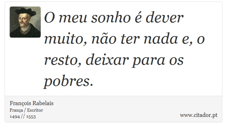 O meu sonho é dever muito, não ter nada e, o resto, deixar para os pobres. - François Rabelais - Frases