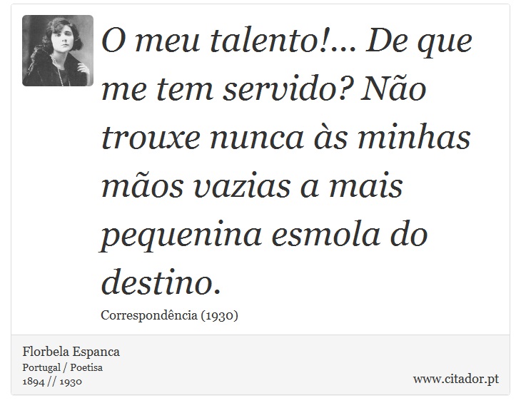 O meu talento!... De que me tem servido? Não trouxe nunca às minhas mãos vazias a mais pequenina esmola do destino. - Florbela Espanca - Frases