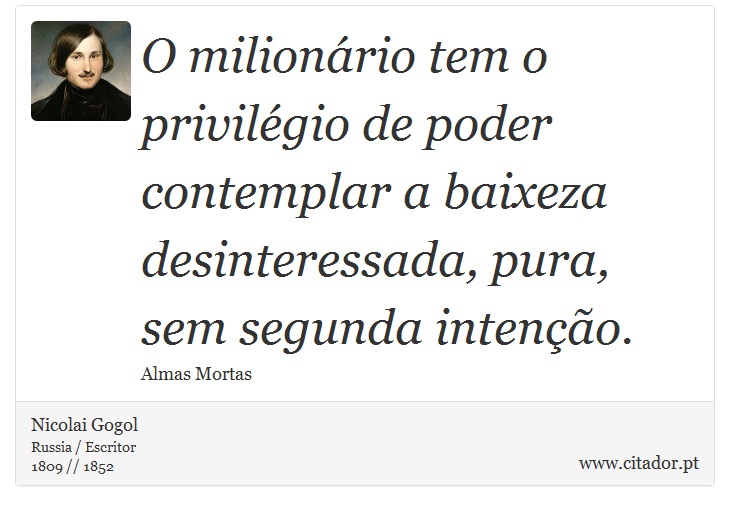 O milionário tem o privilégio de poder contemplar a baixeza desinteressada, pura, sem segunda intenção. - Nicolai Gogol - Frases