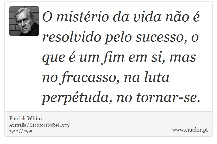 O mistério da vida não é resolvido pelo sucesso, o que é um fim em si, mas no fracasso, na luta perpétuda, no tornar-se. - Patrick White - Frases