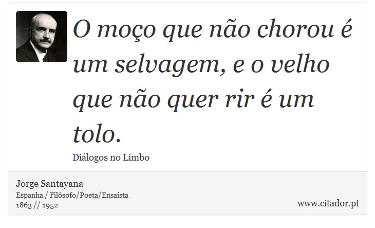 O moço que não chorou é um selvagem, e o velho que não quer rir é um tolo. - Jorge Santayana - Frases