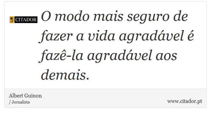 O modo mais seguro de fazer a vida agradável é fazê-la agradável aos demais. - Albert Guinon - Frases