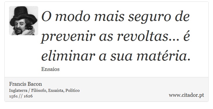 O modo mais seguro de prevenir as revoltas... é eliminar a sua matéria. - Francis Bacon - Frases