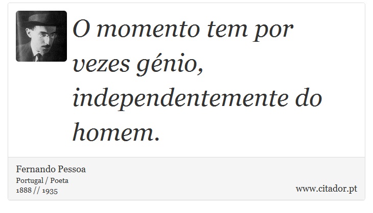 O momento tem por vezes génio, independentemente do homem. - Fernando Pessoa - Frases