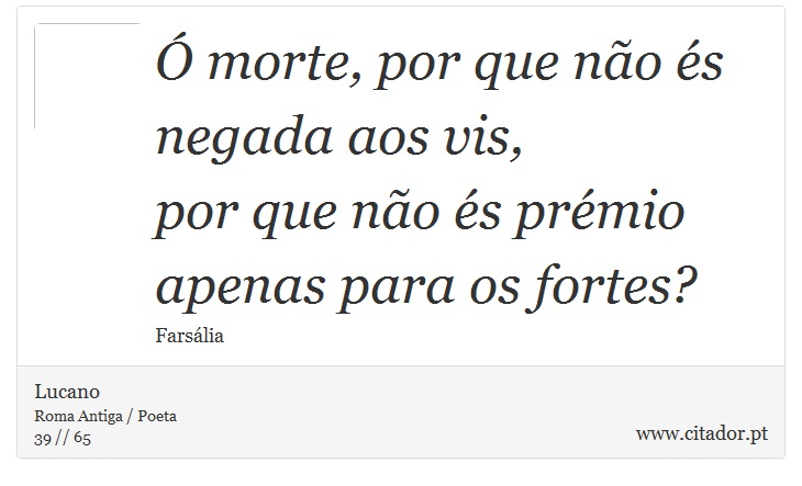 Ó morte, por que não és negada aos vis, <br />
 por que não és prémio apenas para os fortes? - Lucano - Frases
