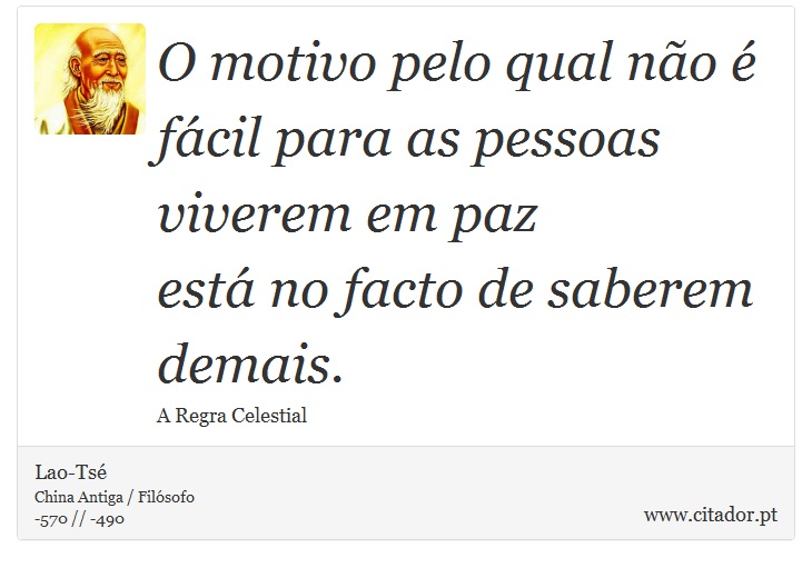 O motivo pelo qual não é fácil para as pessoas viverem em paz <br />
 está no facto de saberem demais. - Lao-Tsé - Frases