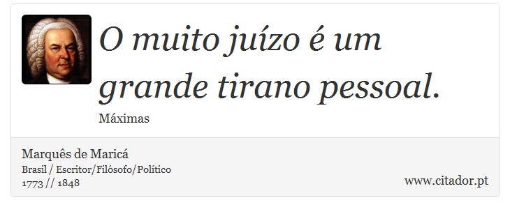 O muito juízo é um grande tirano pessoal. - Marquês de Maricá - Frases