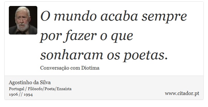 O mundo acaba sempre por fazer o que sonharam os poetas. - Agostinho da Silva - Frases