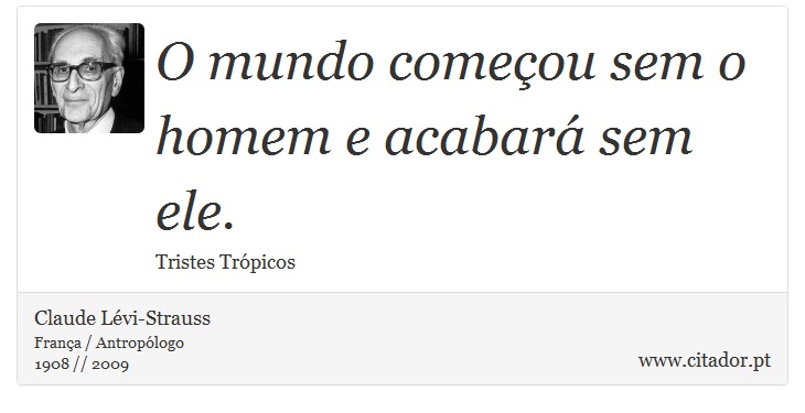 O mundo começou sem o homem e acabará sem ele. - Claude Lévi-Strauss - Frases