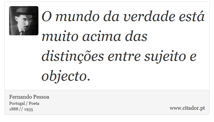 O mundo da verdade está muito acima das distinções entre sujeito e objecto. - Fernando Pessoa - Frases