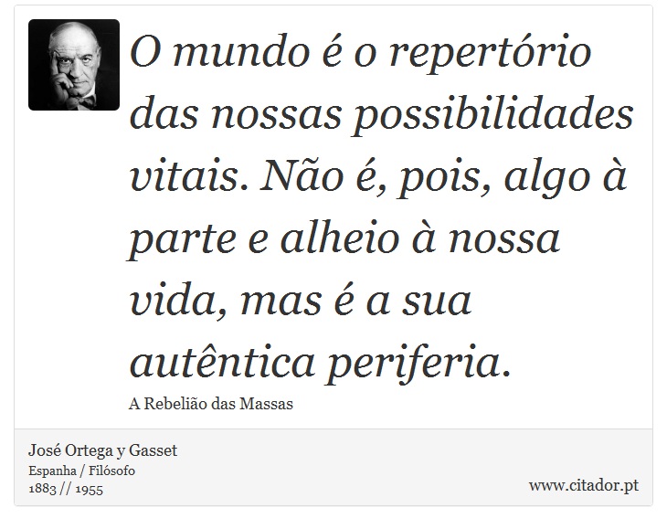 O mundo é o repertório das nossas possibilidades vitais. Não é, pois, algo à parte e alheio à nossa vida, mas é a sua autêntica periferia. - José Ortega y Gasset - Frases
