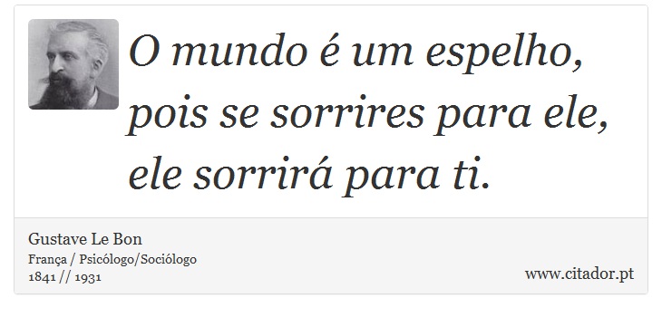 O mundo é um espelho, pois se sorrires para ele, ele sorrirá para ti. - Gustave Le Bon - Frases