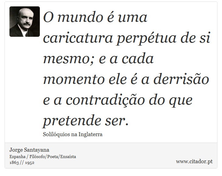 O mundo é uma caricatura perpétua de si mesmo; e a cada momento ele é a derrisão e a contradição do que pretende ser. - Jorge Santayana - Frases
