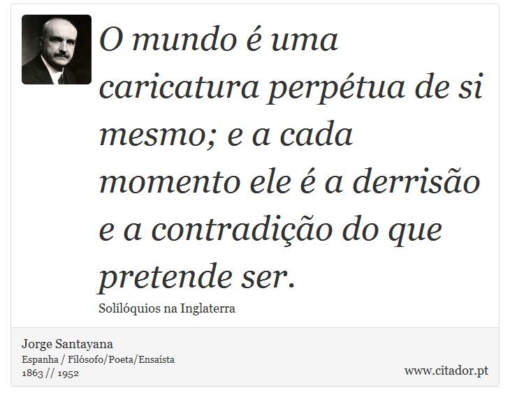 O mundo  uma caricatura perptua de si mesmo; e a cada momento ele  a derriso e a contradio do que pretende ser. - Jorge Santayana - Frases